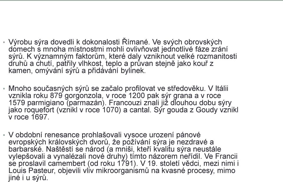 Mnoho současných sýrů se začalo profilovat ve středověku. V Itálii vznikla roku 879 gorgonzola, v roce 1200 pak sýr grana a v roce 1579 parmigiano (parmazán).