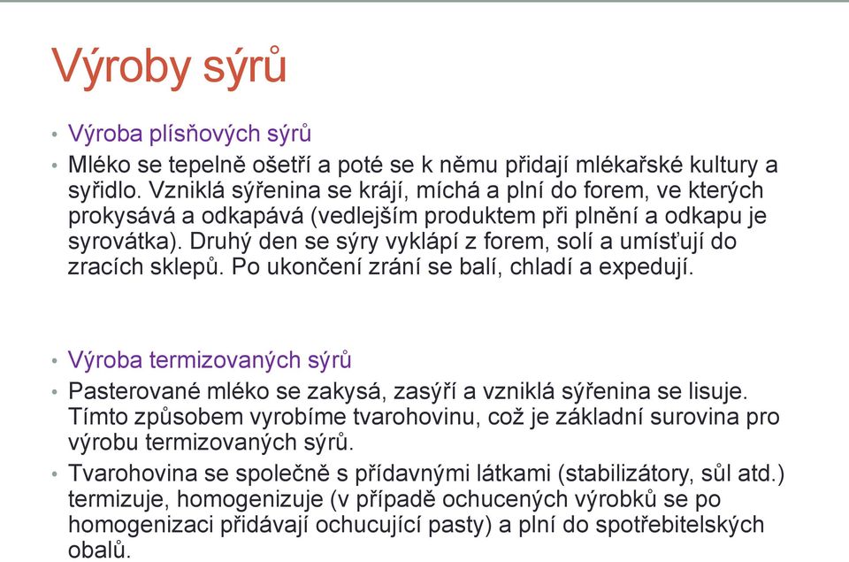 Druhý den se sýry vyklápí z forem, solí a umísťují do zracích sklepů. Po ukončení zrání se balí, chladí a expedují.