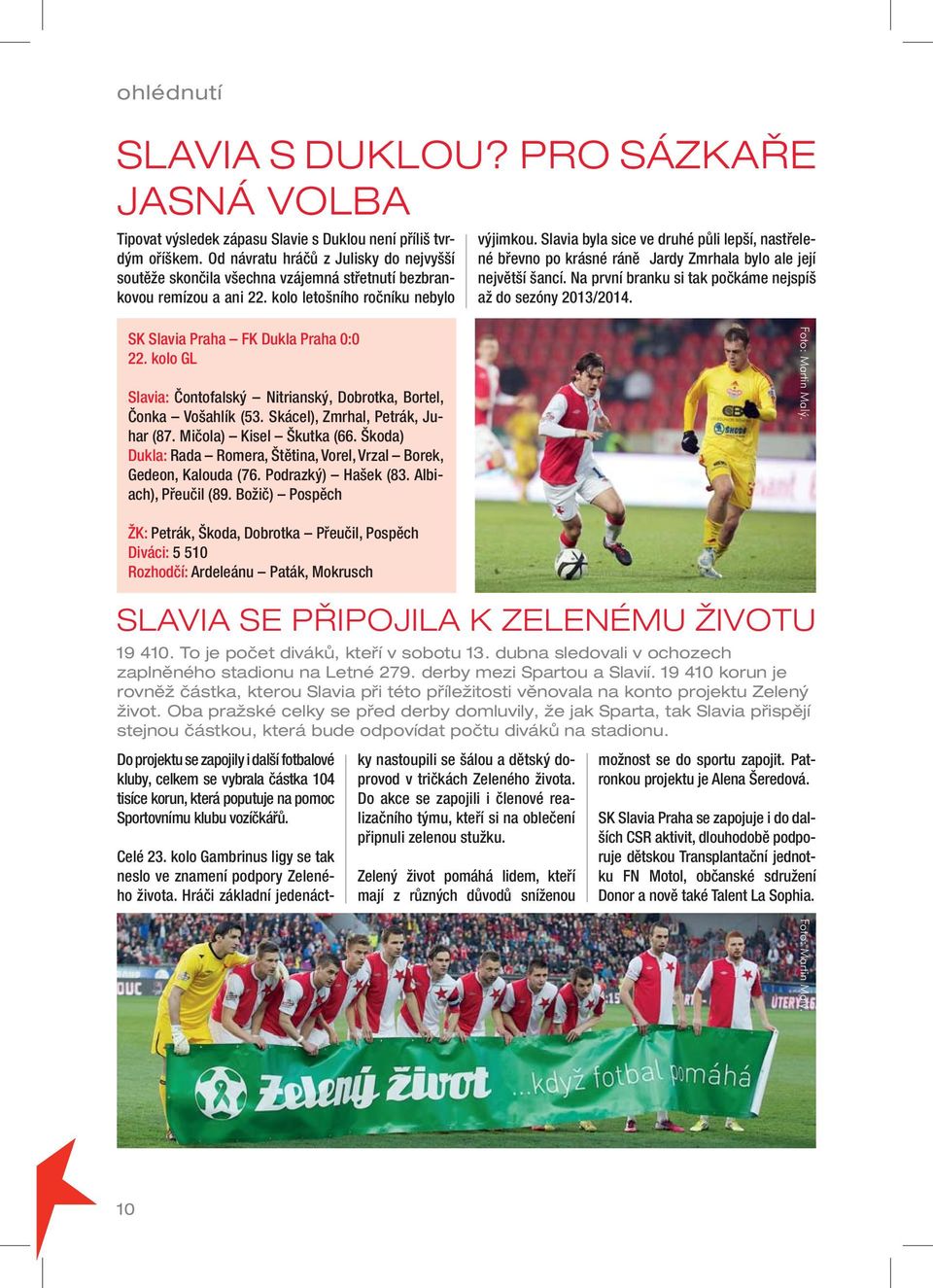 Slavia byla sice ve druhé půli lepší, nastřelené břevno po krásné ráně Jardy Zmrhala bylo ale její největší šancí. Na první branku si tak počkáme nejspíš až do sezóny 2013/2014.