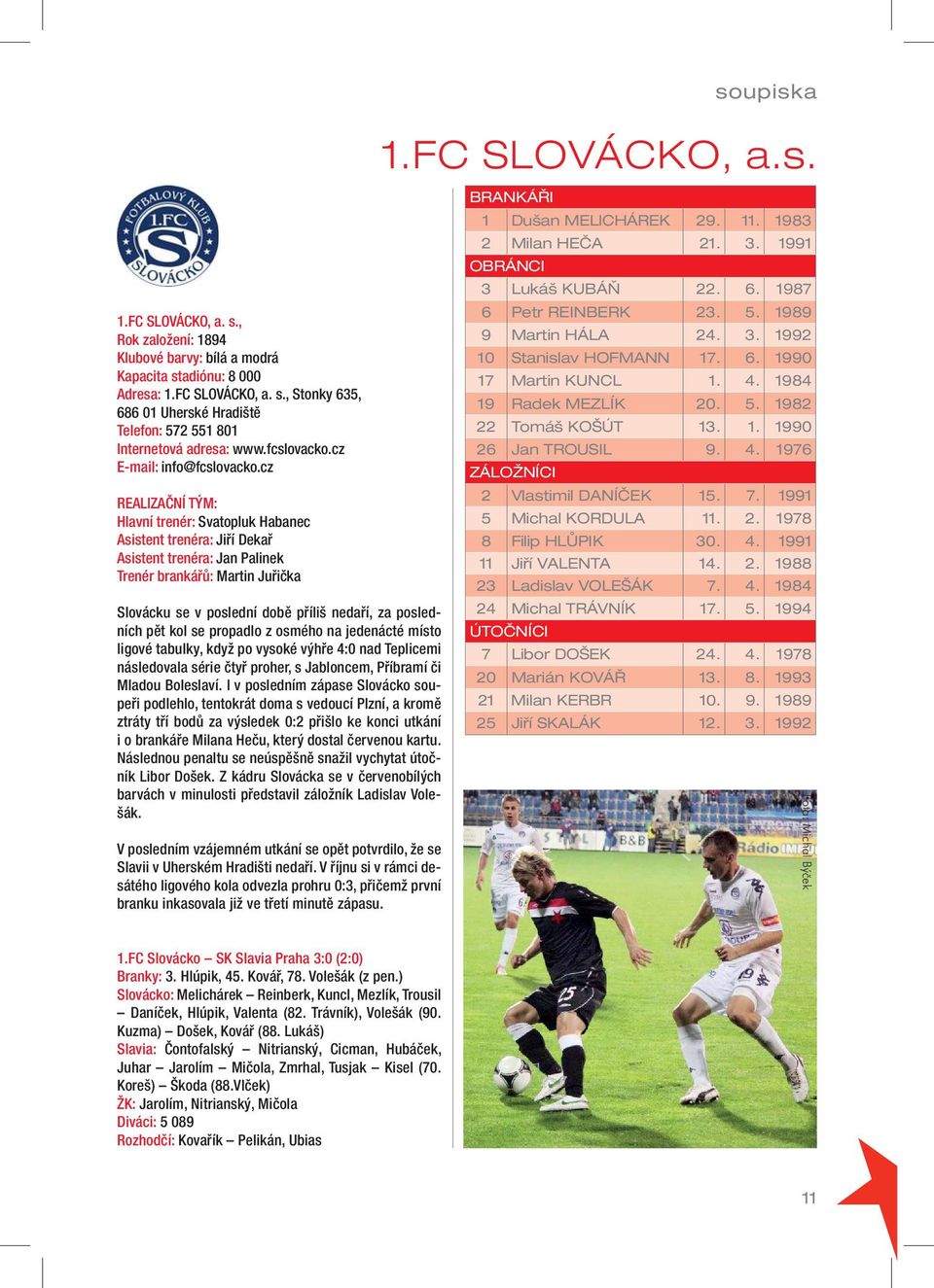 cz REALIZAČNÍ TÝM: Hlavní trenér: Svatopluk Habanec Asistent trenéra: Jiří Dekař Asistent trenéra: Jan Palinek Trenér brankářů: Martin Juřička Slovácku se v poslední době příliš nedaří, za posledních