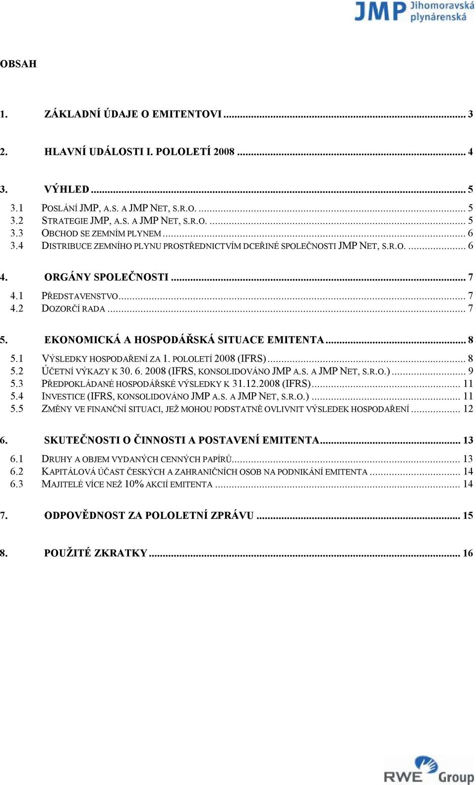 EKONOMICKÁ A HOSPODÁŘSKÁ SITUACE EMITENTA...8 5.1 VÝSLEDKY HOSPODAŘENÍ ZA 1. POLOLETÍ 2008 (IFRS)...8 5.2 ÚČETNÍ VÝKAZY K 30. 6. 2008 (IFRS, KONSOLIDOVÁNO JMP A.S. A JMP NET, S.R.O.)...9 5.
