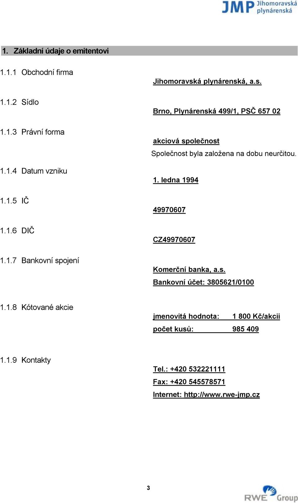 ledna 1994 49970607 CZ49970607 Komerční banka, a.s. Bankovní účet: 3805621/0100 1.1.8 Kótované akcie jmenovitá hodnota: 1 800 Kč/akcii počet kusů: 985 409 1.