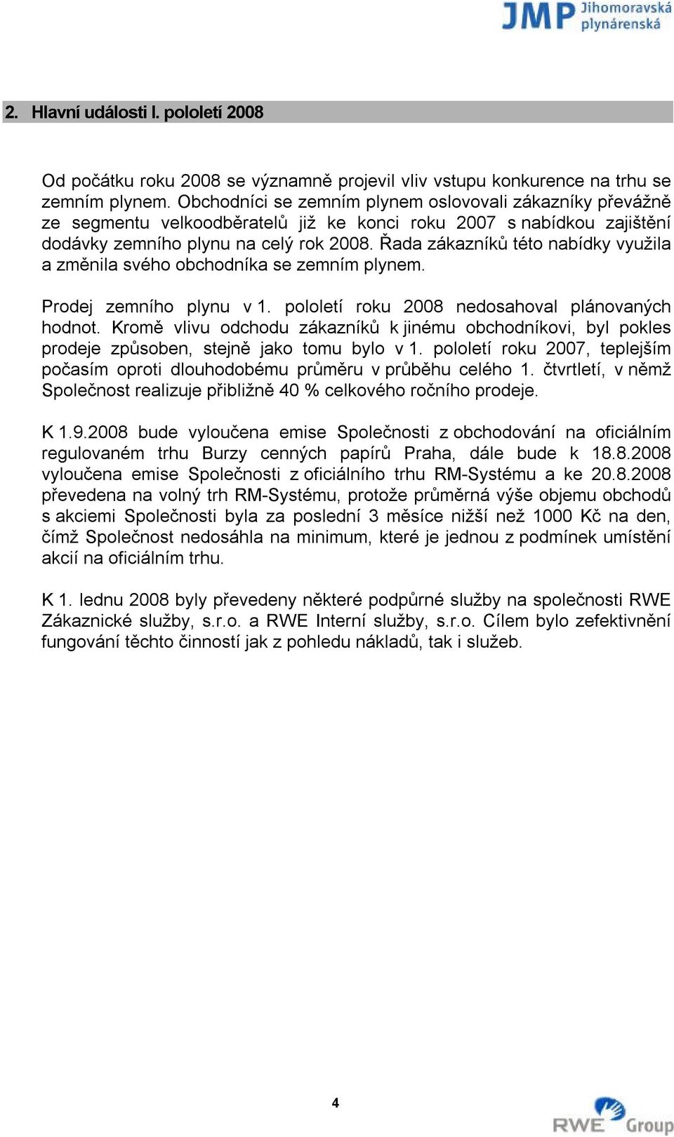 Řada zákazníků této nabídky využila a změnila svého obchodníka se zemním plynem. Prodej zemního plynu v 1. pololetí roku 2008 nedosahoval plánovaných hodnot.