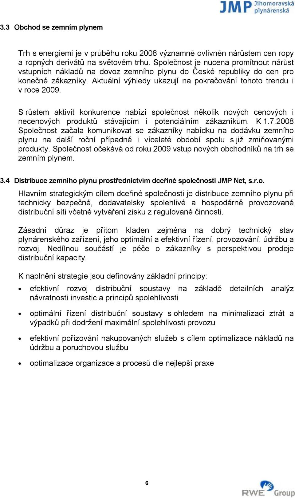 S růstem aktivit konkurence nabízí společnost několik nových cenových i necenových produktů stávajícím i potenciálním zákazníkům. K 1.7.