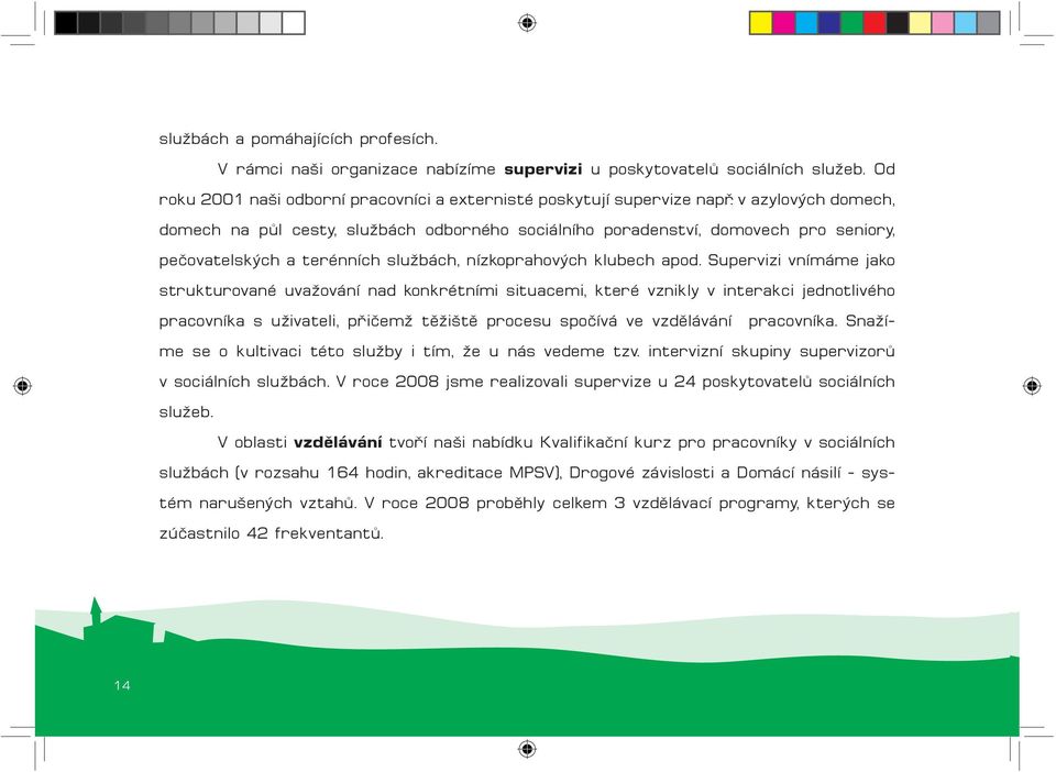 Supervizi vnímáme jako strukturované uvažování nad konkrétními situacemi, které vznikly v interakci jednotlivého pracovníka s uživateli, přičemž těžiště procesu spočívá ve vzdělávání pracovníka.