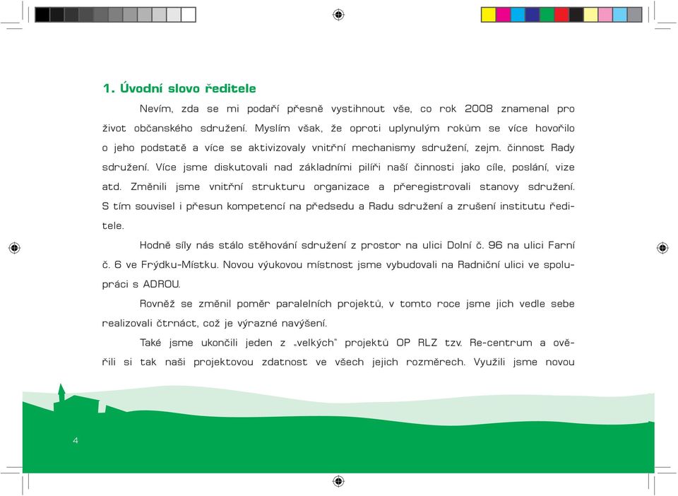 Více jsme diskutovali nad základními pilíři naší činnosti jako cíle, poslání, vize atd. Změnili jsme vnitřní strukturu organizace a přeregistrovali stanovy sdružení.