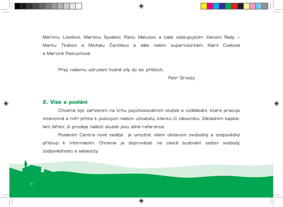 Vize a poslání Chceme být zařízením na trhu psychosociálních služeb a vzdělávání, které pracuje intenzivně a míří přímo k postojům našich uživatelů, klientů či