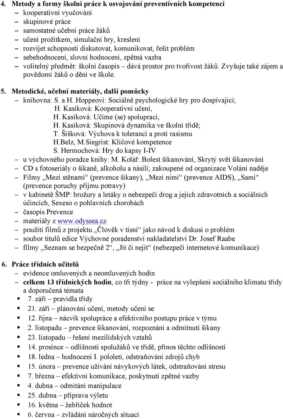 Metodické, učební materiály, další pomůcky knihovna: S. a H. Hoppeovi: Sociálně psychologické hry pro dospívající; H. Kasíková: Kooperativní učení, H. Kasíková: Učíme (se) spoluprací, H.