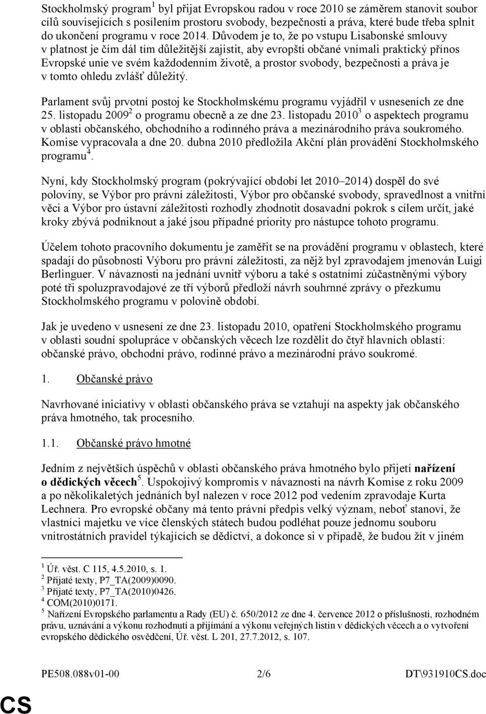 Důvodem je to, že po vstupu Lisabonské smlouvy v platnost je čím dál tím důležitější zajistit, aby evropští občané vnímali praktický přínos Evropské unie ve svém každodenním životě, a prostor