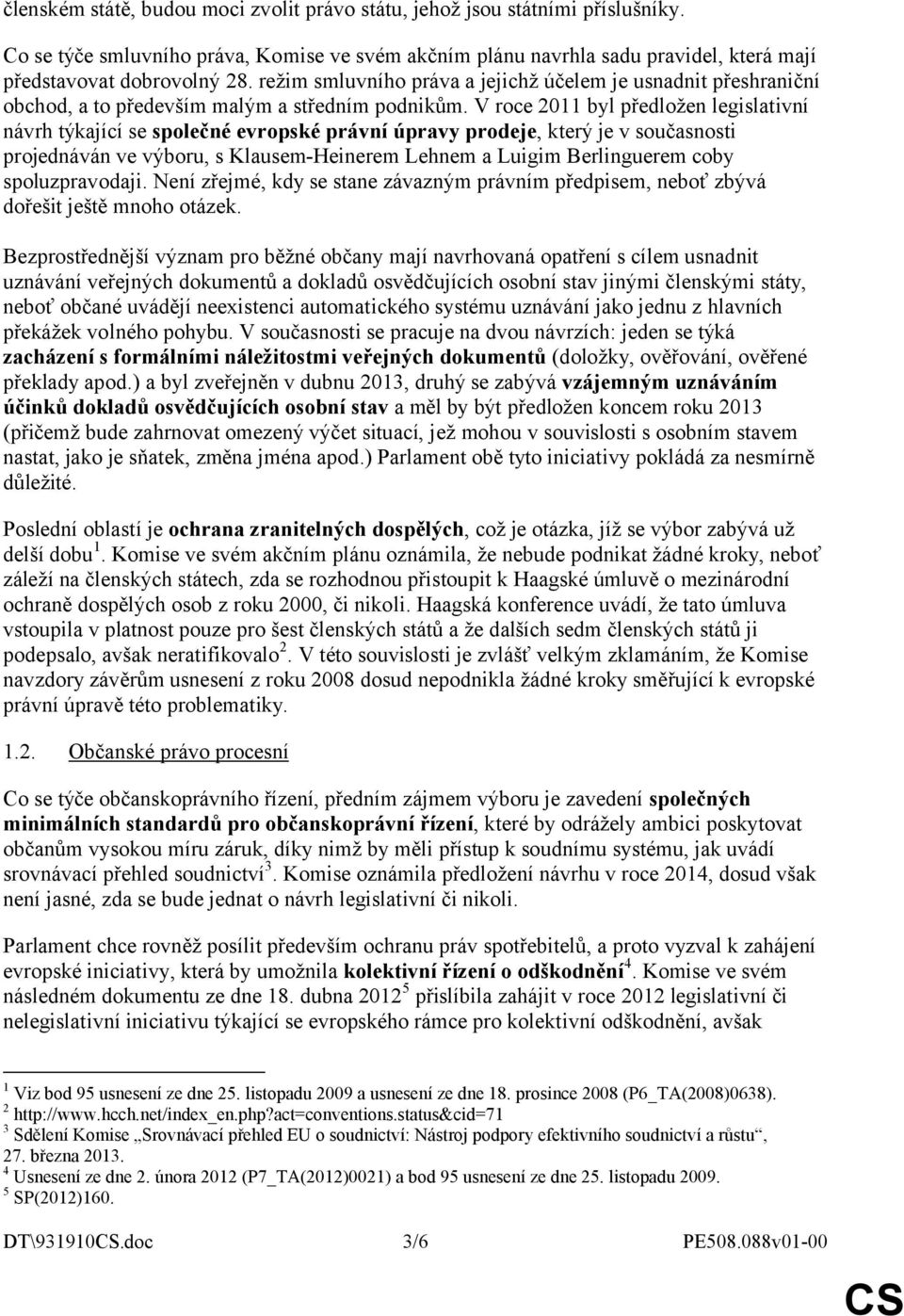 V roce 2011 byl předložen legislativní návrh týkající se společné evropské právní úpravy prodeje, který je v současnosti projednáván ve výboru, s Klausem-Heinerem Lehnem a Luigim Berlinguerem coby