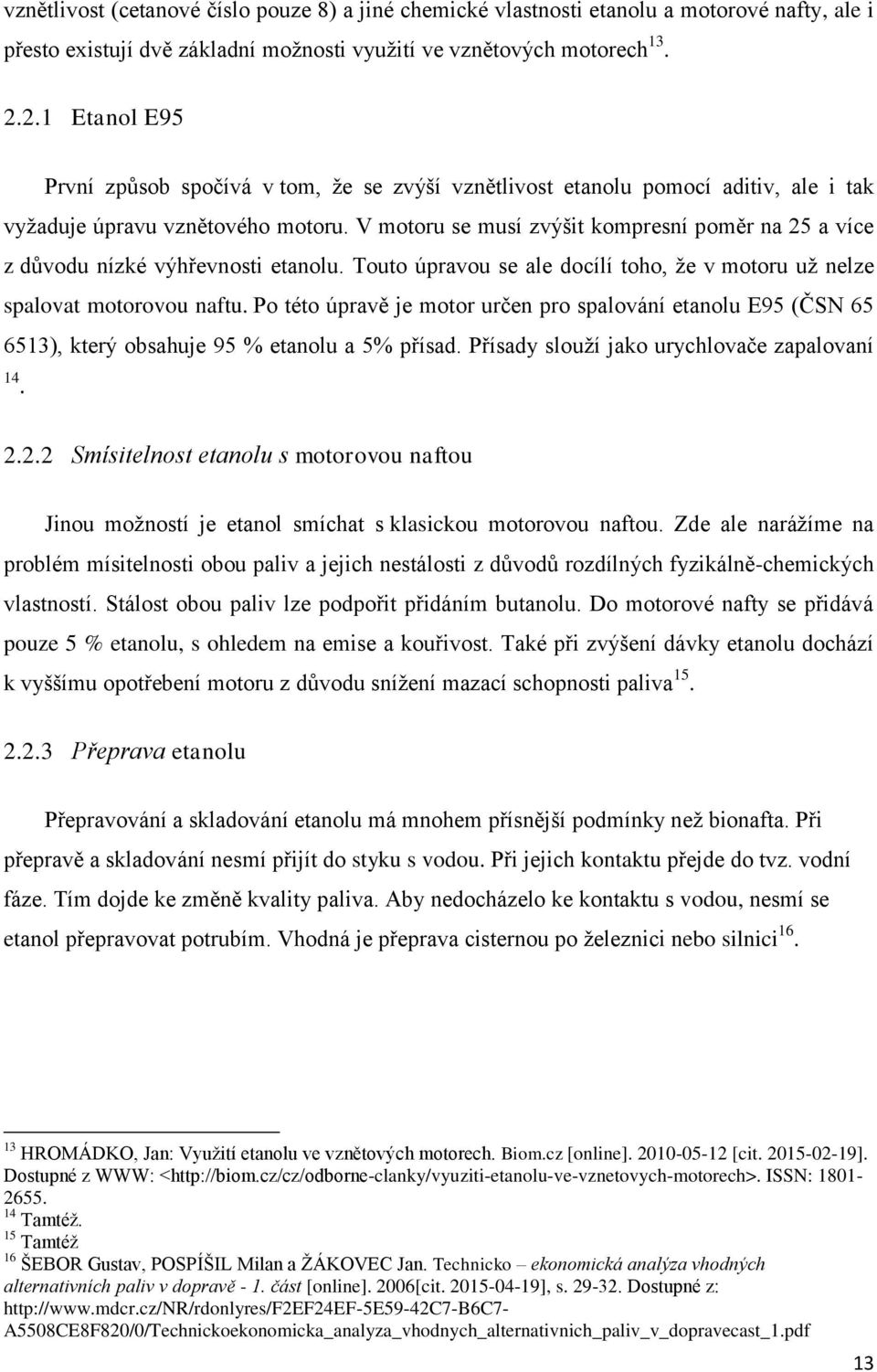 V motoru se musí zvýšit kompresní poměr na 25 a více z důvodu nízké výhřevnosti etanolu. Touto úpravou se ale docílí toho, že v motoru už nelze spalovat motorovou naftu.