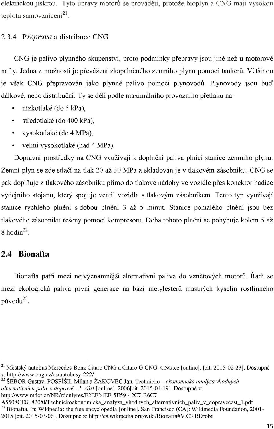 Většinou je však CNG přepravován jako plynné palivo pomocí plynovodů. Plynovody jsou buď dálkové, nebo distribuční.