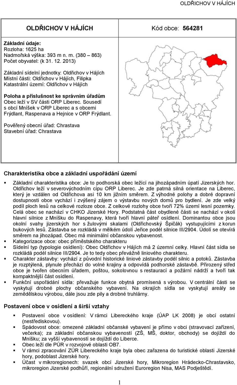 Sousedí s obcí Mníšek v OR Liberec a s obcemi Frýdlant, Raspenava a Hejnice v OR Frýdlant.