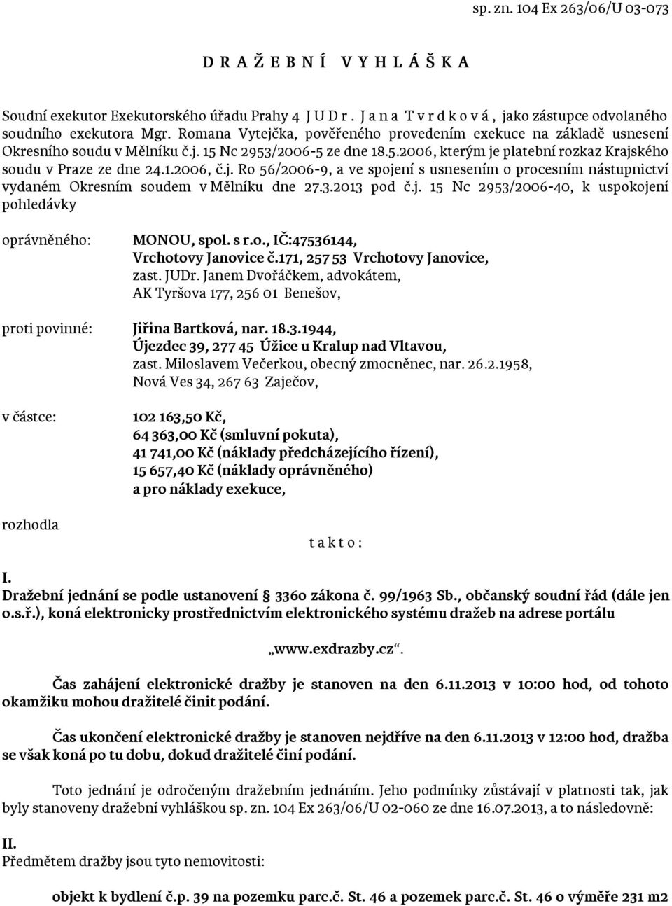 j. Ro 56/2006-9, a ve spojení s usnesením o procesním nástupnictví vydaném Okresním soudem v Mělníku dne 27.3.2013 pod č.j. 15 Nc 2953/2006-40, k uspokojení pohledávky oprávněného: MONOU, spol. s r.o., IČ:47536144, Vrchotovy Janovice č.