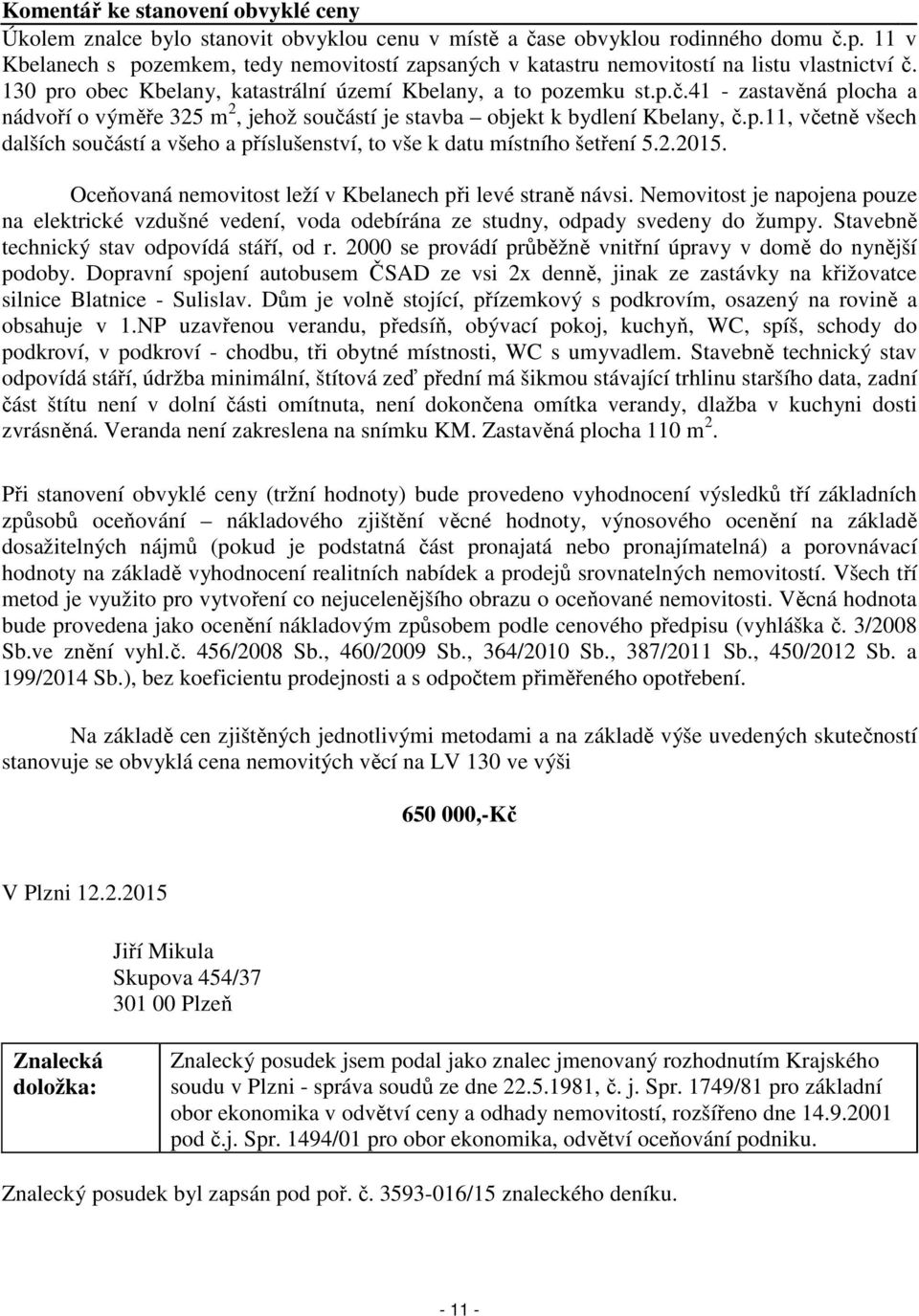 130 pro obec Kbelany, katastrální území Kbelany, a to pozemku st.p.č.41 - zastavěná plocha a nádvoří o výměře 325 m 2, jehož součástí je stavba objekt k bydlení Kbelany, č.p.11, včetně všech dalších součástí a všeho a příslušenství, to vše k datu místního šetření 5.