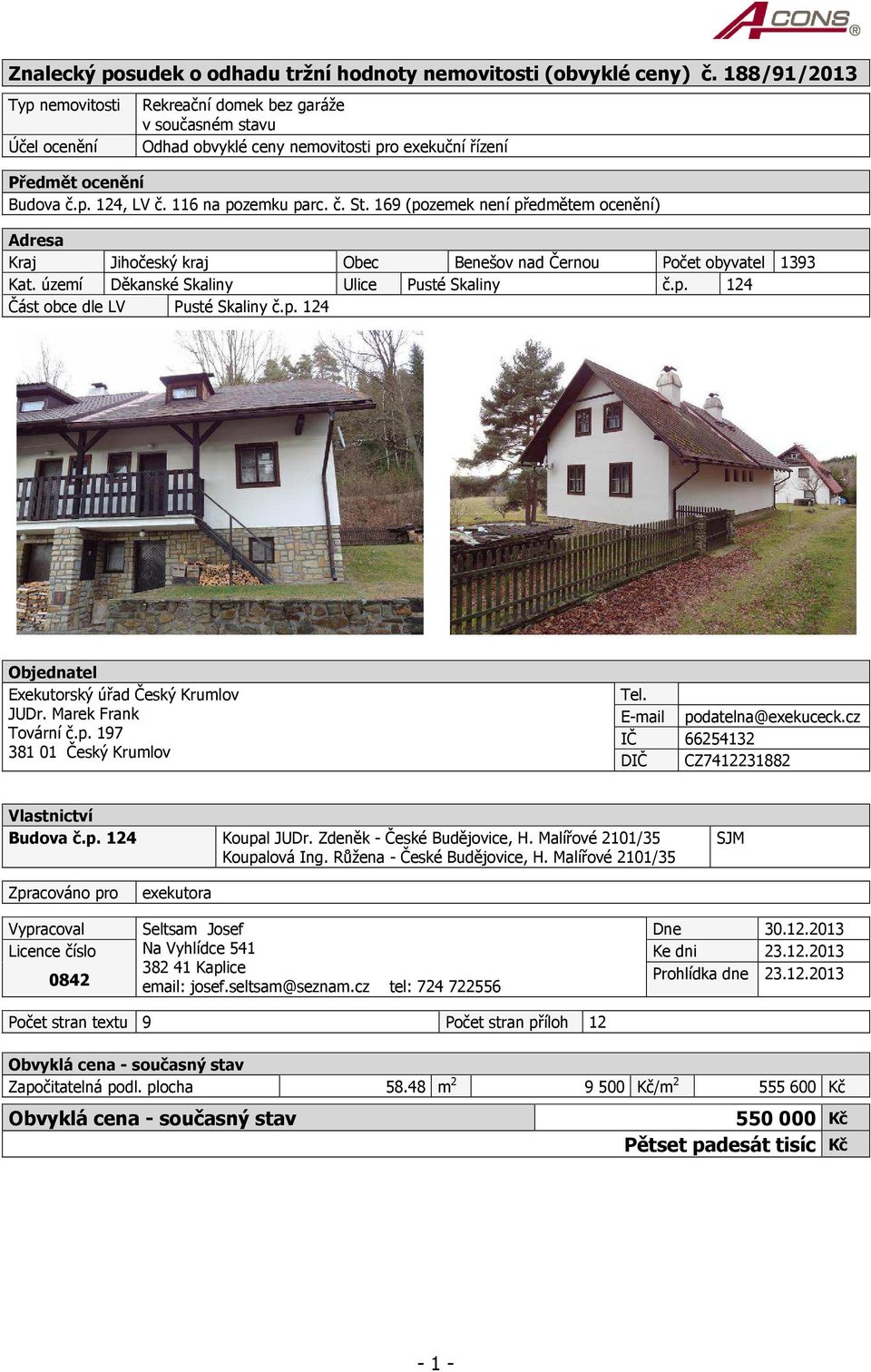 169 (pozemek není předmětem ocenění) Adresa Kraj Jihočeský kraj Obec Benešov nad Černou Počet obyvatel 1393 Kat. území Děkanské Skaliny Ulice Pusté Skaliny č.p. 124 Část obce dle LV Pusté Skaliny č.p. 124 Objednatel Exekutorský úřad Český Krumlov JUDr.