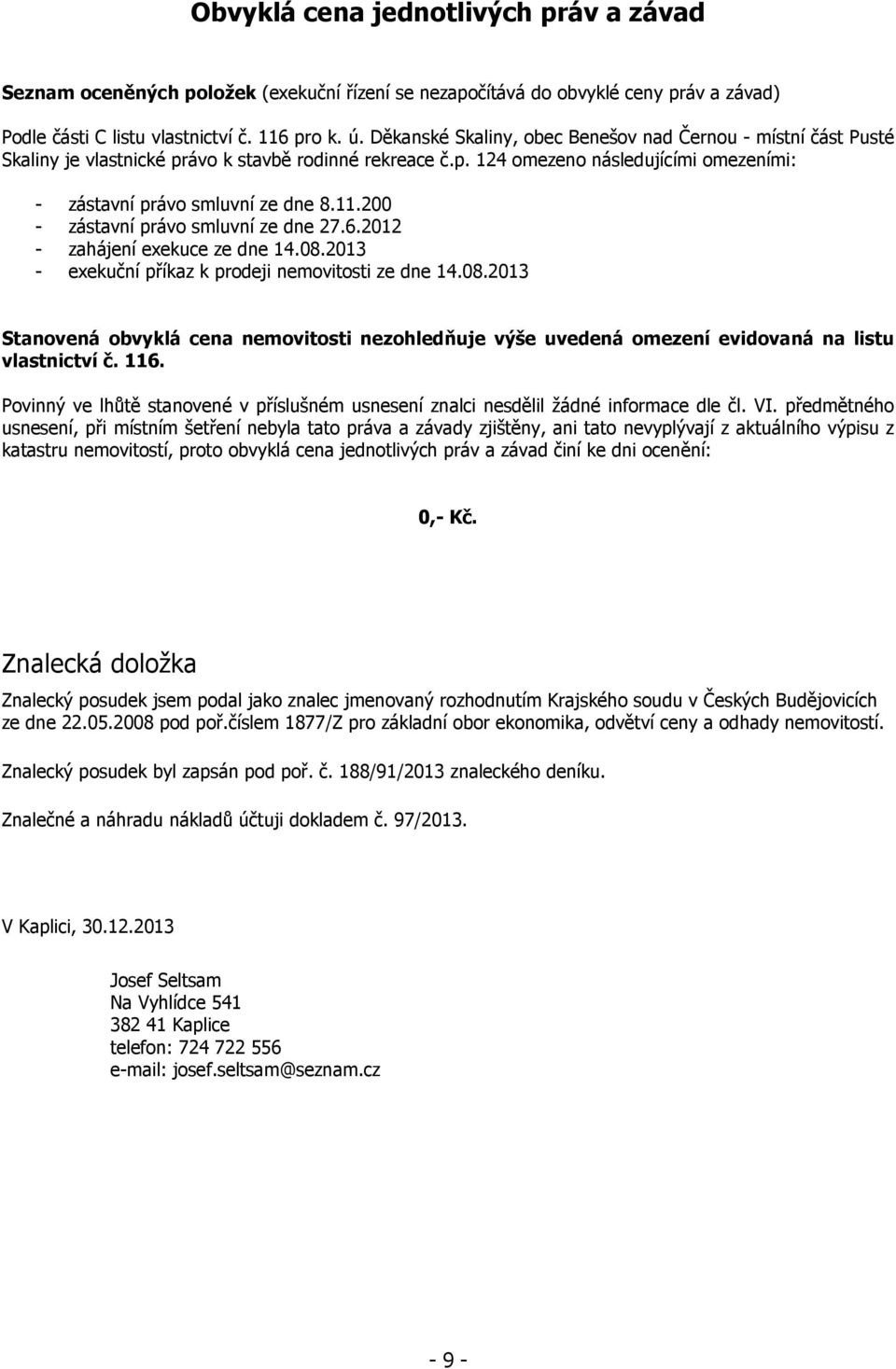 200 - zástavní právo smluvní ze dne 27.6.2012 - zahájení exekuce ze dne 14.08.2013 - exekuční příkaz k prodeji nemovitosti ze dne 14.08.2013 Stanovená obvyklá cena nemovitosti nezohledňuje výše uvedená omezení evidovaná na listu vlastnictví č.