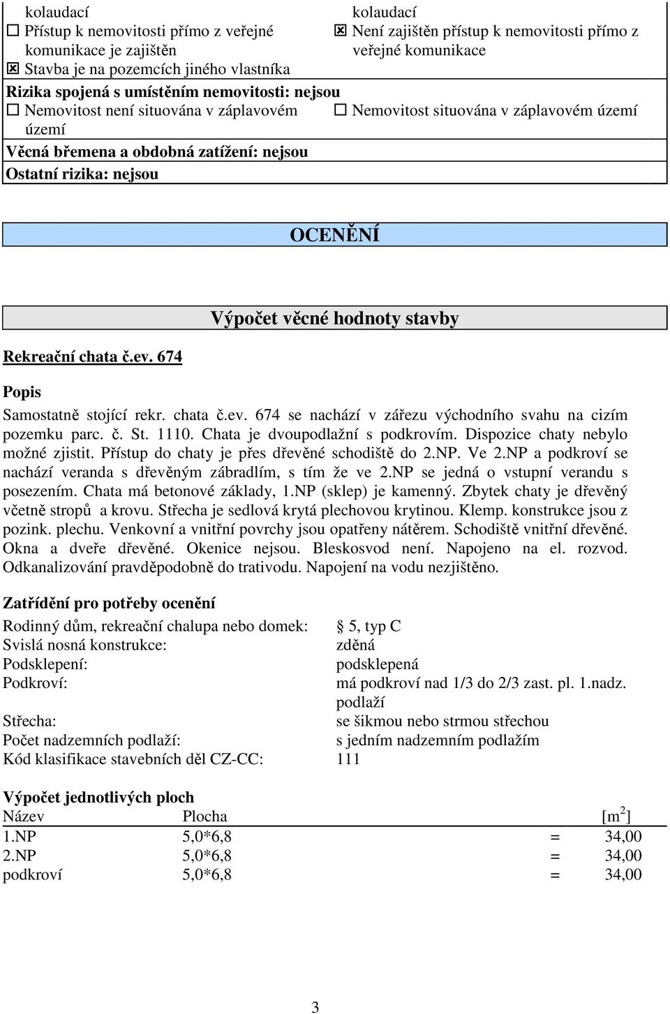 chata č.ev. 674 Výpočet věcné hodnoty stavby Popis Samostatně stojící rekr. chata č.ev. 674 se nachází v zářezu východního svahu na cizím pozemku parc. č. St. 1110. Chata je dvoupodlažní s podkrovím.