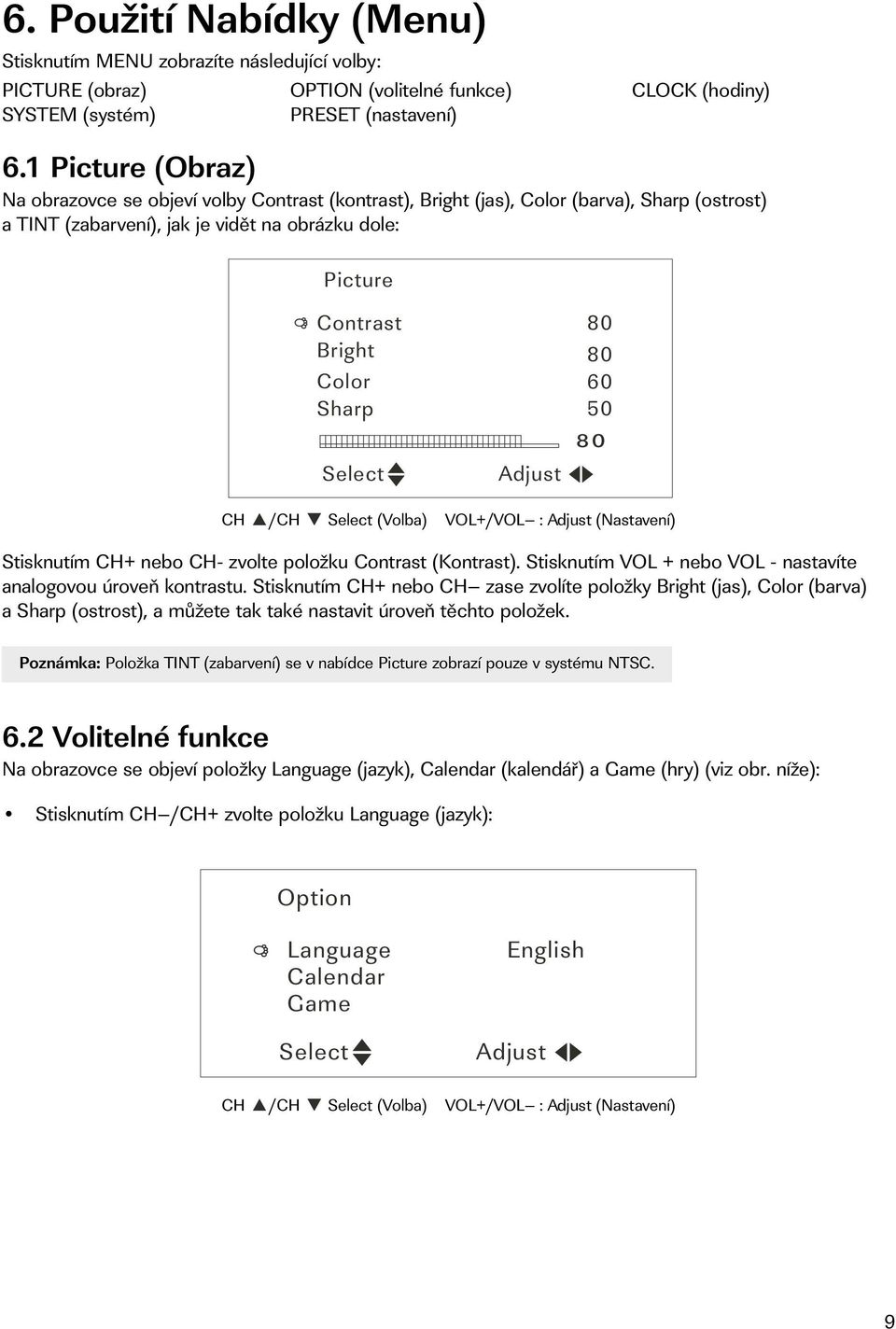 80 80 60 50 CH /CH (Volba) VOL+/VOL : (Nastavení) Stisknutím CH+ nebo CH- zvolte položku Contrast (Kontrast). Stisknutím VOL + nebo VOL - nastavíte analogovou úroveň kontrastu.