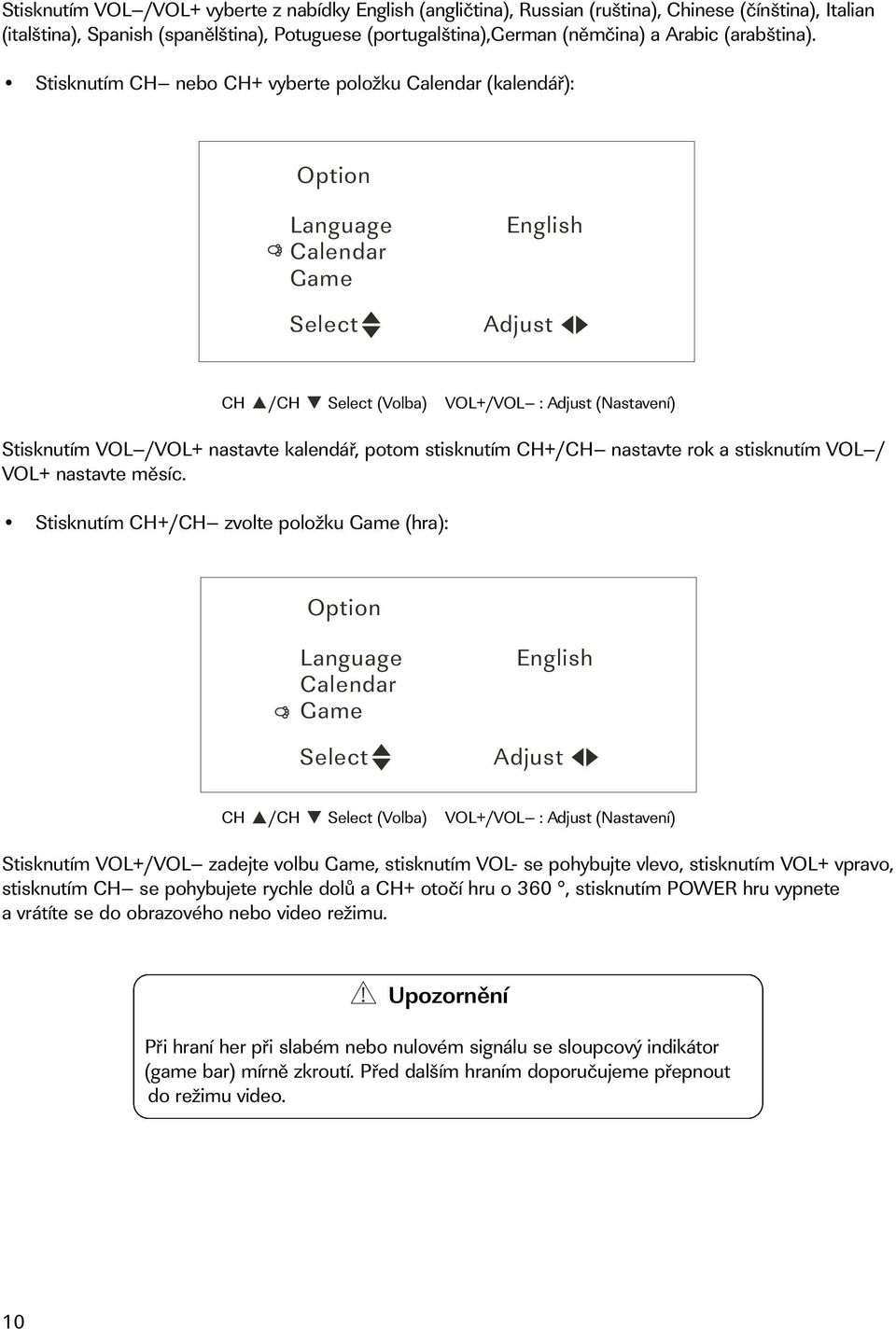 Stisknutím CH nebo CH+ vyberte položku Calendar (kalendář): Option Language Calendar Game English CH /CH (Volba) VOL+/VOL : (Nastavení) Stisknutím VOL /VOL+ nastavte kalendář, potom stisknutím CH+/CH