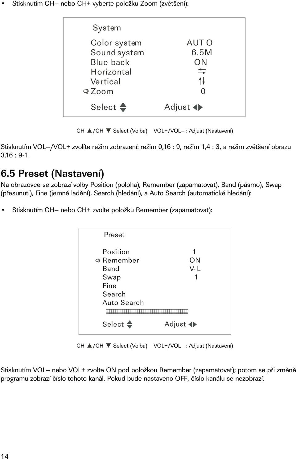 5 Preset (Nastavení) Na obrazovce se zobrazí volby Position (poloha), Remember (zapamatovat), Band (pásmo), Swap (přesunutí), Fine (jemné ladění), Search (hledání), a Auto Search (automatické