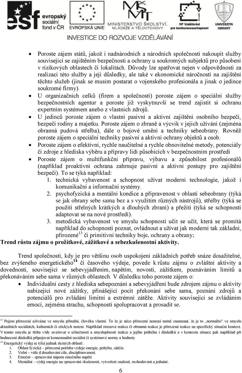 Důvody lze spatřovat nejen v odpovědnosti za realizaci této služby a její důsledky, ale také v ekonomické náročnosti na zajištění těchto služeb (jinak se musím postarat o vojenského profesionála a