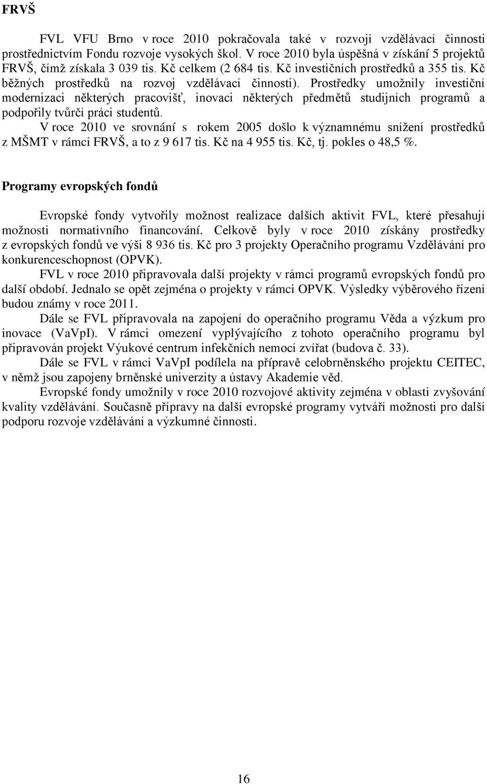 Prostředky umožnily investiční modernizaci některých pracovišť, inovaci některých předmětů studijních programů a podpořily tvůrčí práci studentů.