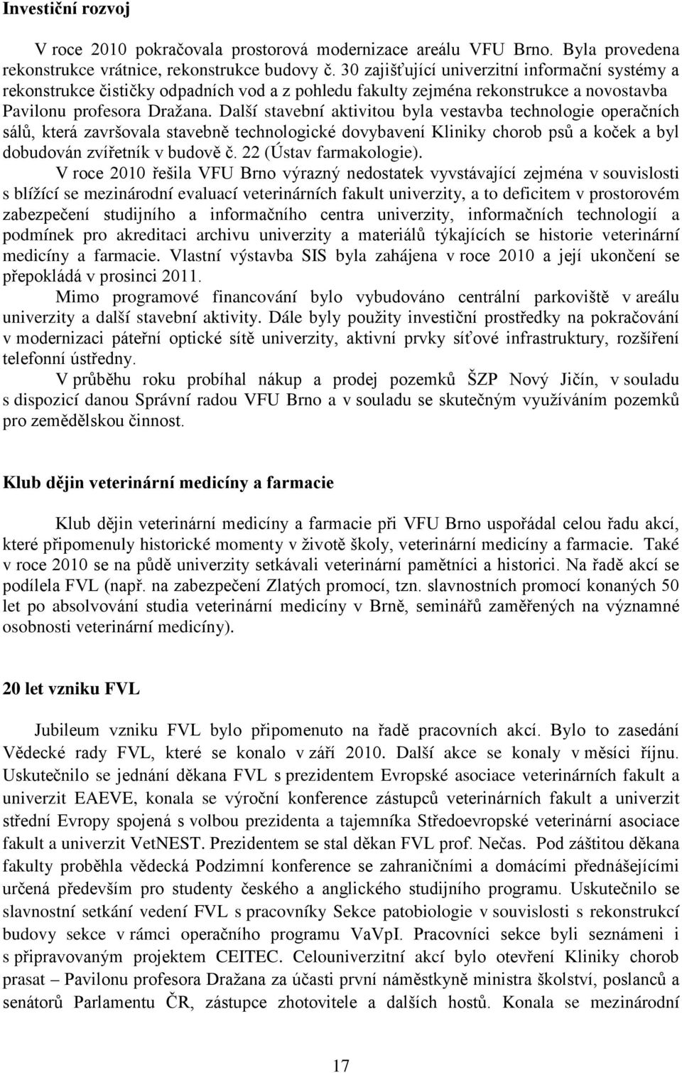 Další stavební aktivitou byla vestavba technologie operačních sálů, která završovala stavebně technologické dovybavení Kliniky chorob psů a koček a byl dobudován zvířetník v budově č.