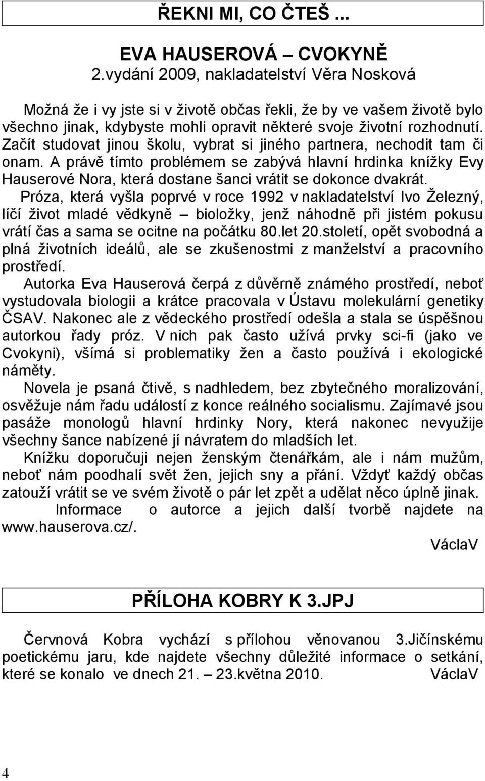 Začít studovat jinou školu, vybrat si jiného partnera, nechodit tam či onam. A právě tímto problémem se zabývá hlavní hrdinka knížky Evy Hauserové Nora, která dostane šanci vrátit se dokonce dvakrát.