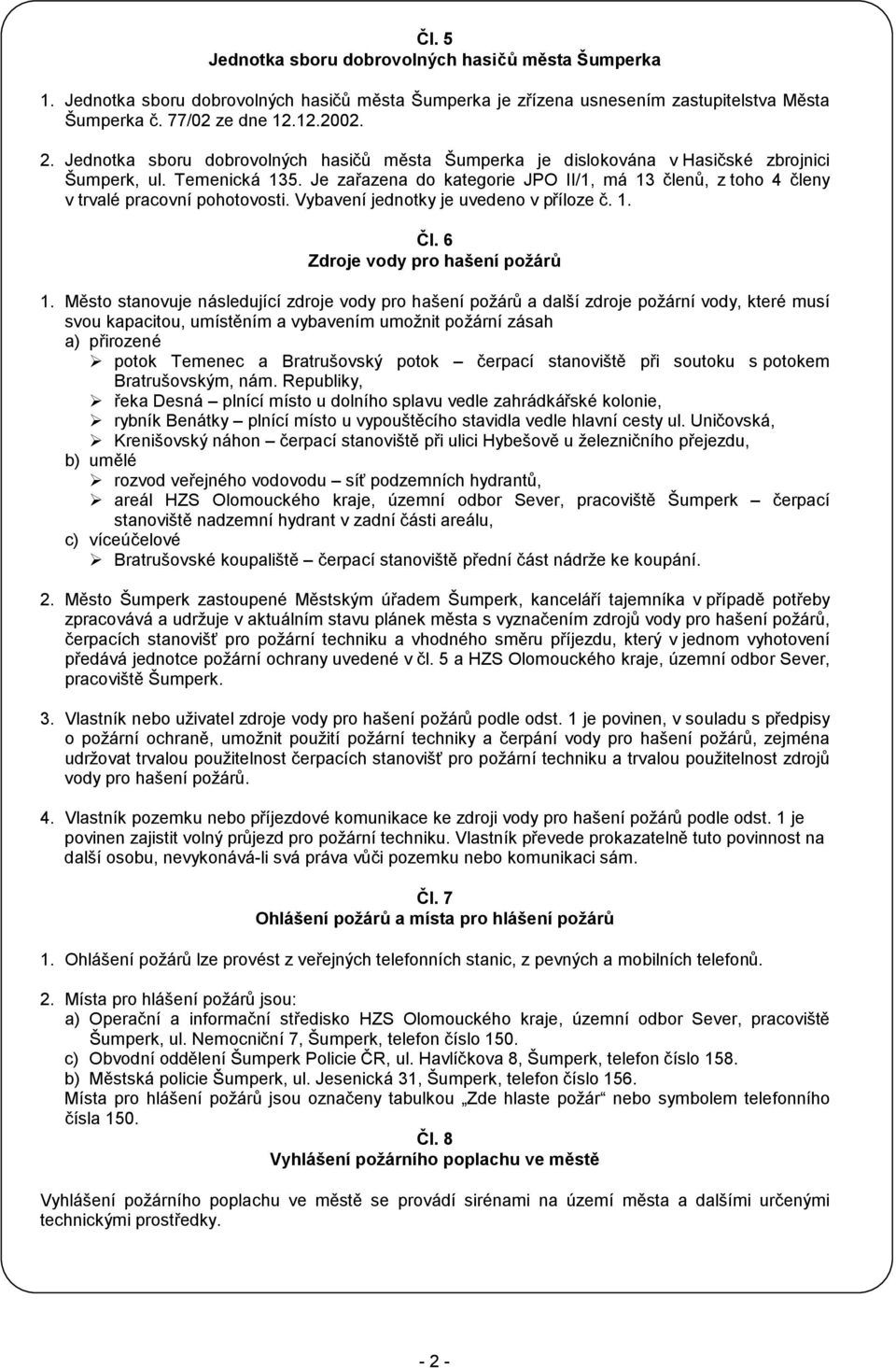 Je zařazena do kategorie JPO II/1, má 13 členů, z toho 4 členy v trvalé pracovní pohotovosti. Vybavení jednotky je uvedeno v příloze č. 1. Čl. 6 Zdroje vody pro hašení požárů 1.