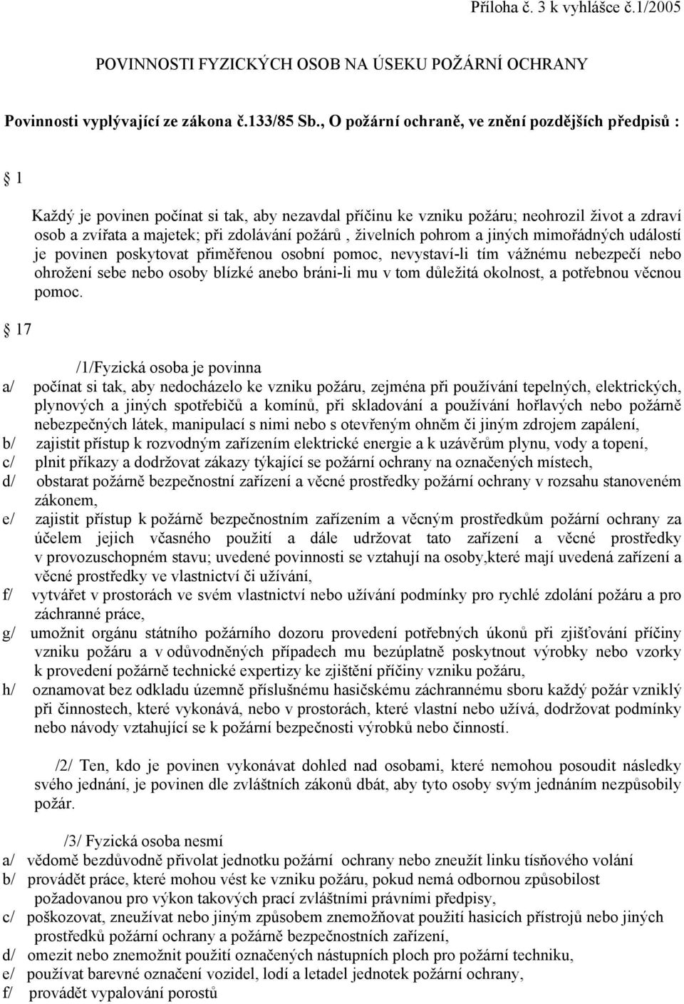 požárů, živelních pohrom a jiných mimořádných událostí je povinen poskytovat přiměřenou osobní pomoc, nevystaví-li tím vážnému nebezpečí nebo ohrožení sebe nebo osoby blízké anebo bráni-li mu v tom