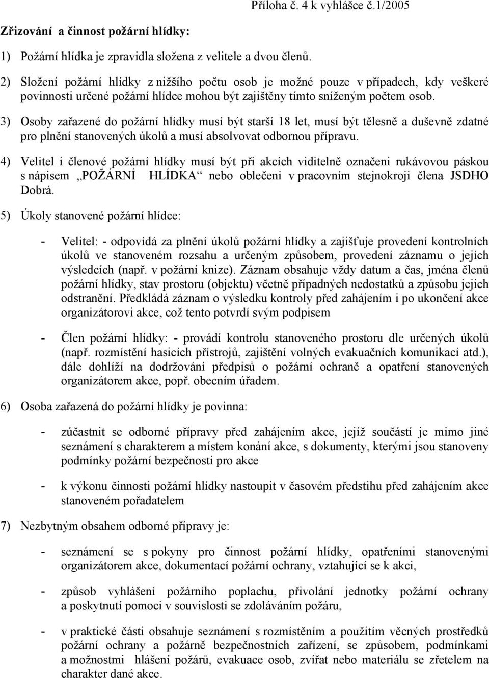 3) Osoby zařazené do požární hlídky musí být starší 18 let, musí být tělesně a duševně zdatné pro plnění stanovených úkolů a musí absolvovat odbornou přípravu.