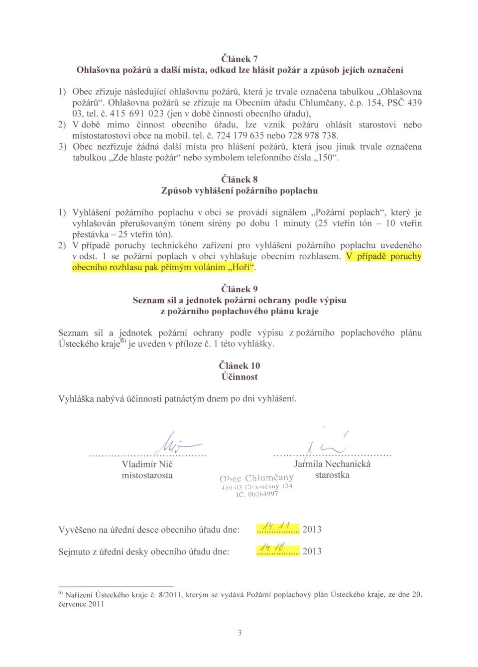 p. 154, PSČ 439 03, tel. č. 415 691 023 (jen v době činnosti obecního úřadu), 2) V době mimo činnost obecního úřadu, lze vznik požáru ohlásit starostovi nebo místostarostovi obce na mobil. tel. č. 724 179635 nebo 728 978 738.