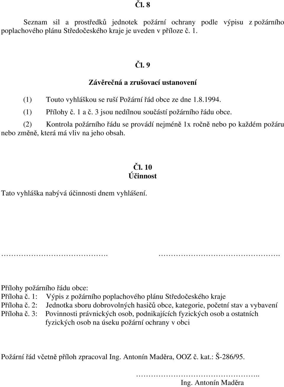 (2) Kontrola požárního řádu se provádí nejméně 1x ročně nebo po každém požáru nebo změně, která má vliv na jeho obsah. Čl. 10 Účinnost Tato vyhláška nabývá účinnosti dnem vyhlášení.