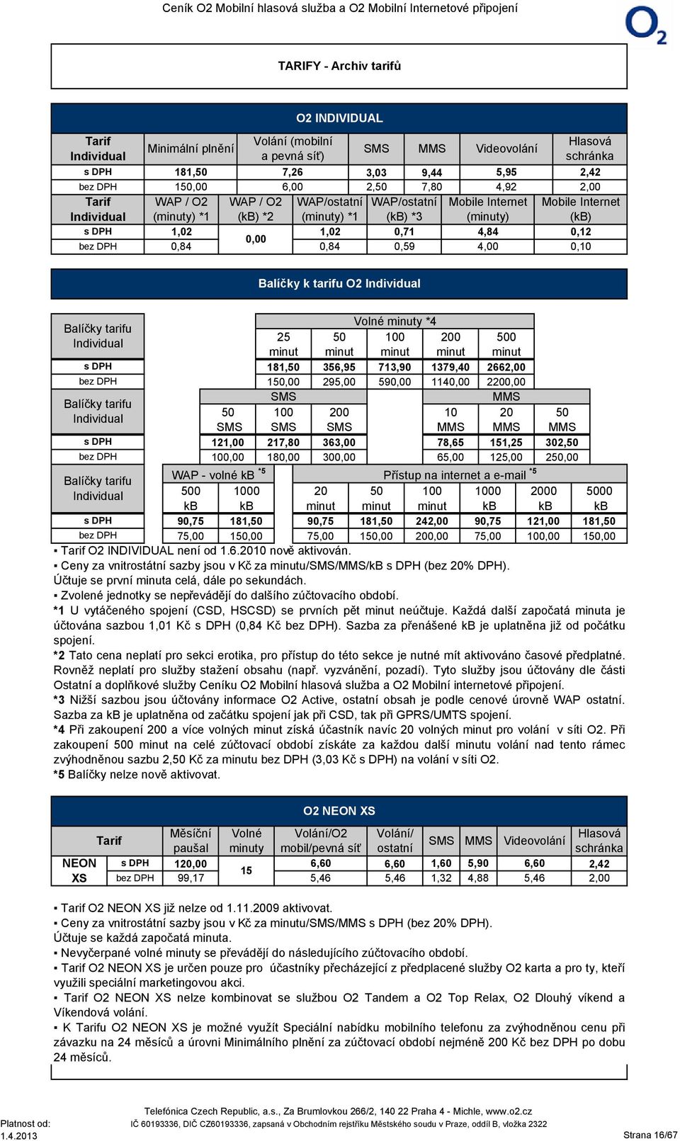 0,59 4,00 0,10 Balíčky k tarifu O2 Individual Volné minuty *4 Balíčky tarifu 25 50 100 200 500 Individual minut minut minut minut minut s DPH 181,50 356,95 713,90 1379,40 2662,00 bez DPH 15 295,00 59