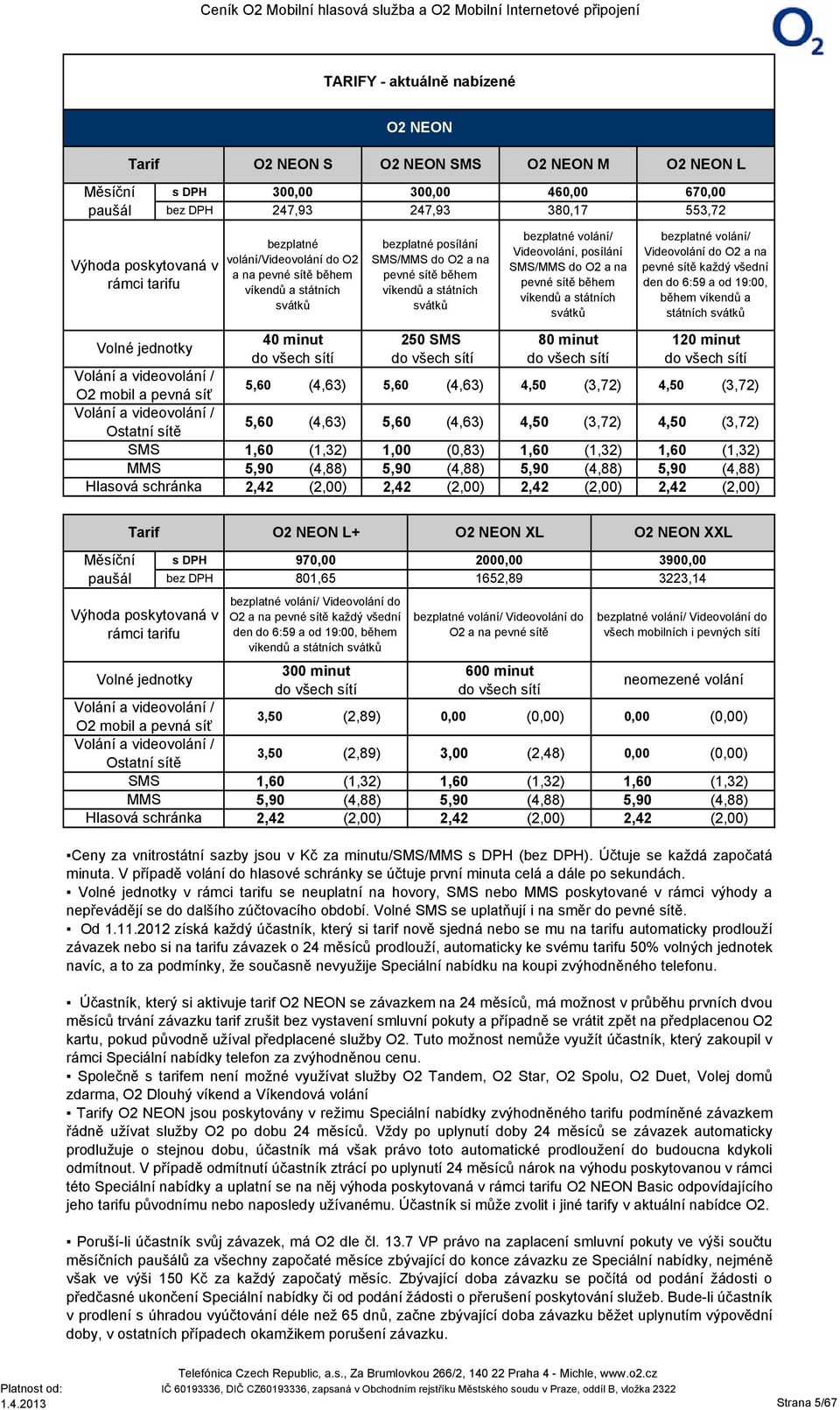 minut do všech sítí 5,60 5,60 1,60 5,90 2,42 (4,63) (4,63) bezplatné posílání SMSMMS do O2 a na pevné sítě během víkendů a státních svátků 250 SMS do všech sítí 5,60 5,60 (4,63) (4,63) bezplatné