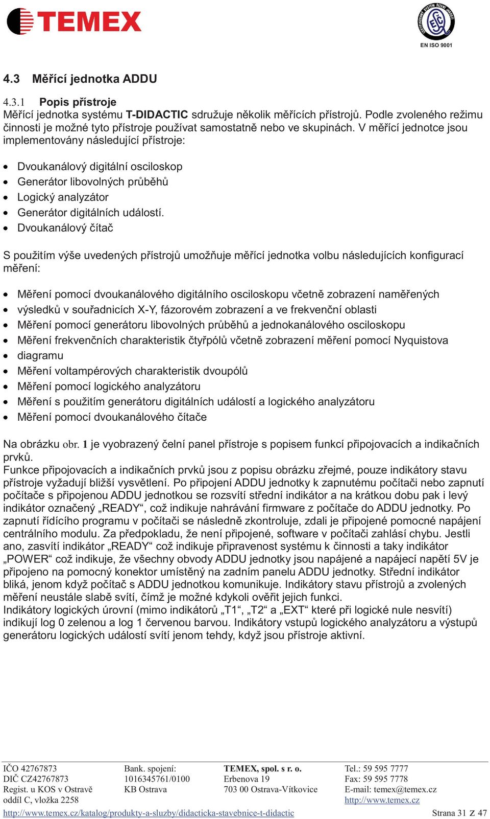 V měřící jednotce jsou implementovány následující přístroje: Dvoukanálový digitální osciloskop Generátor libovolných průběhů Logický analyzátor Generátor digitálních událostí.