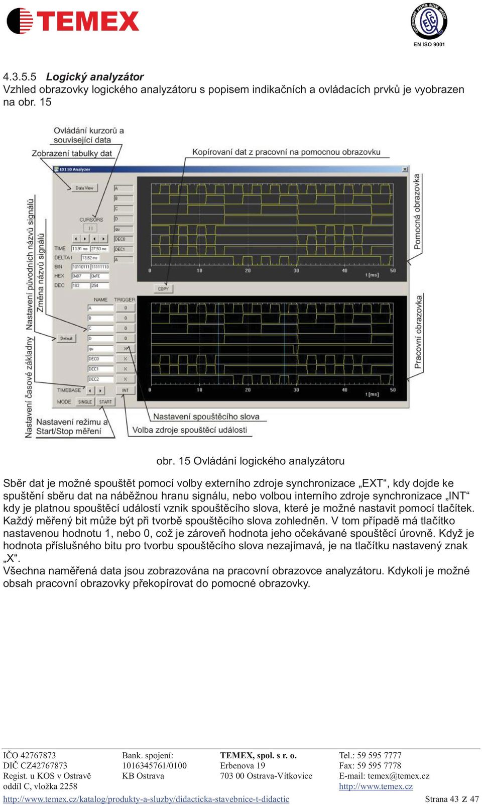 synchronizace INT kdy je platnou spouštěcí událostí vznik spouštěcího slova, které je možné nastavit pomocí tlačítek. Každý měřený bit může být při tvorbě spouštěcího slova zohledněn.