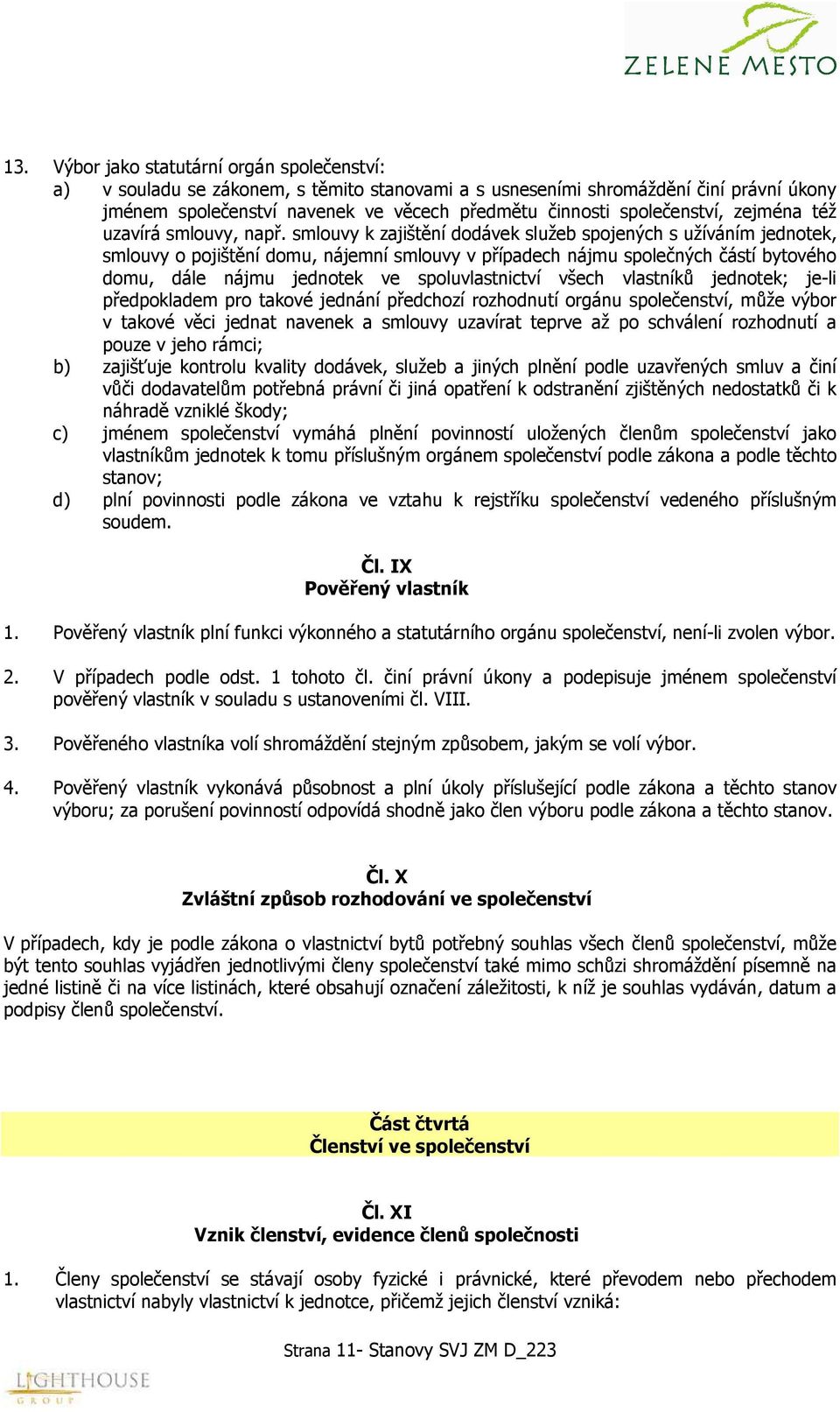 smlouvy k zajištění dodávek služeb spojených s užíváním jednotek, smlouvy o pojištění domu, nájemní smlouvy v případech nájmu společných částí bytového domu, dále nájmu jednotek ve spoluvlastnictví