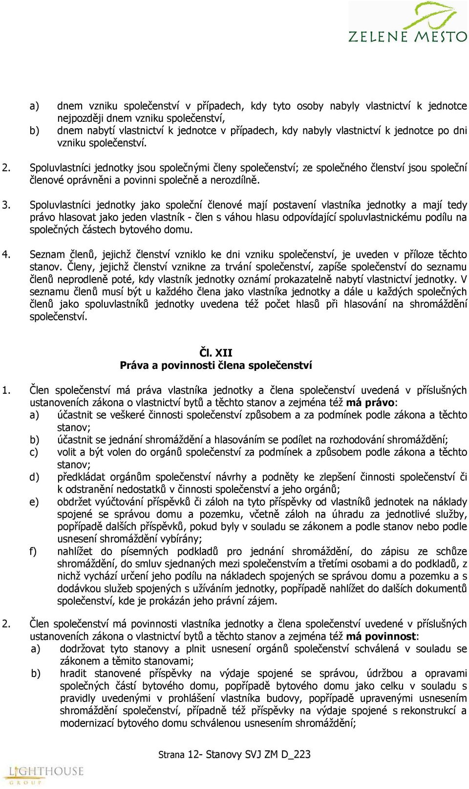 Spoluvlastníci jednotky jako společní členové mají postavení vlastníka jednotky a mají tedy právo hlasovat jako jeden vlastník - člen s váhou hlasu odpovídající spoluvlastnickému podílu na společných