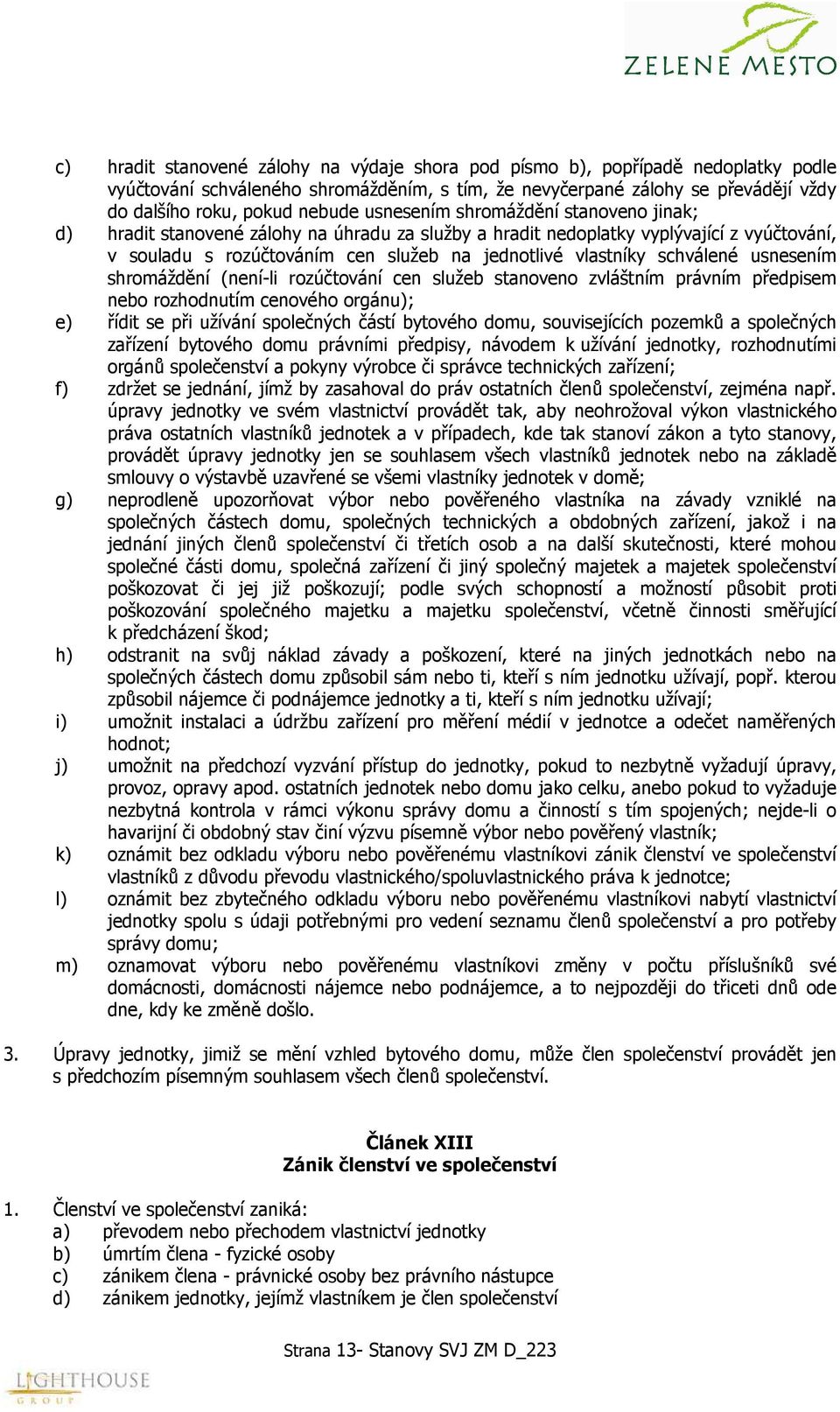 schválené usnesením shromáždění (není-li rozúčtování cen služeb stanoveno zvláštním právním předpisem nebo rozhodnutím cenového orgánu); e) řídit se při užívání společných částí bytového domu,