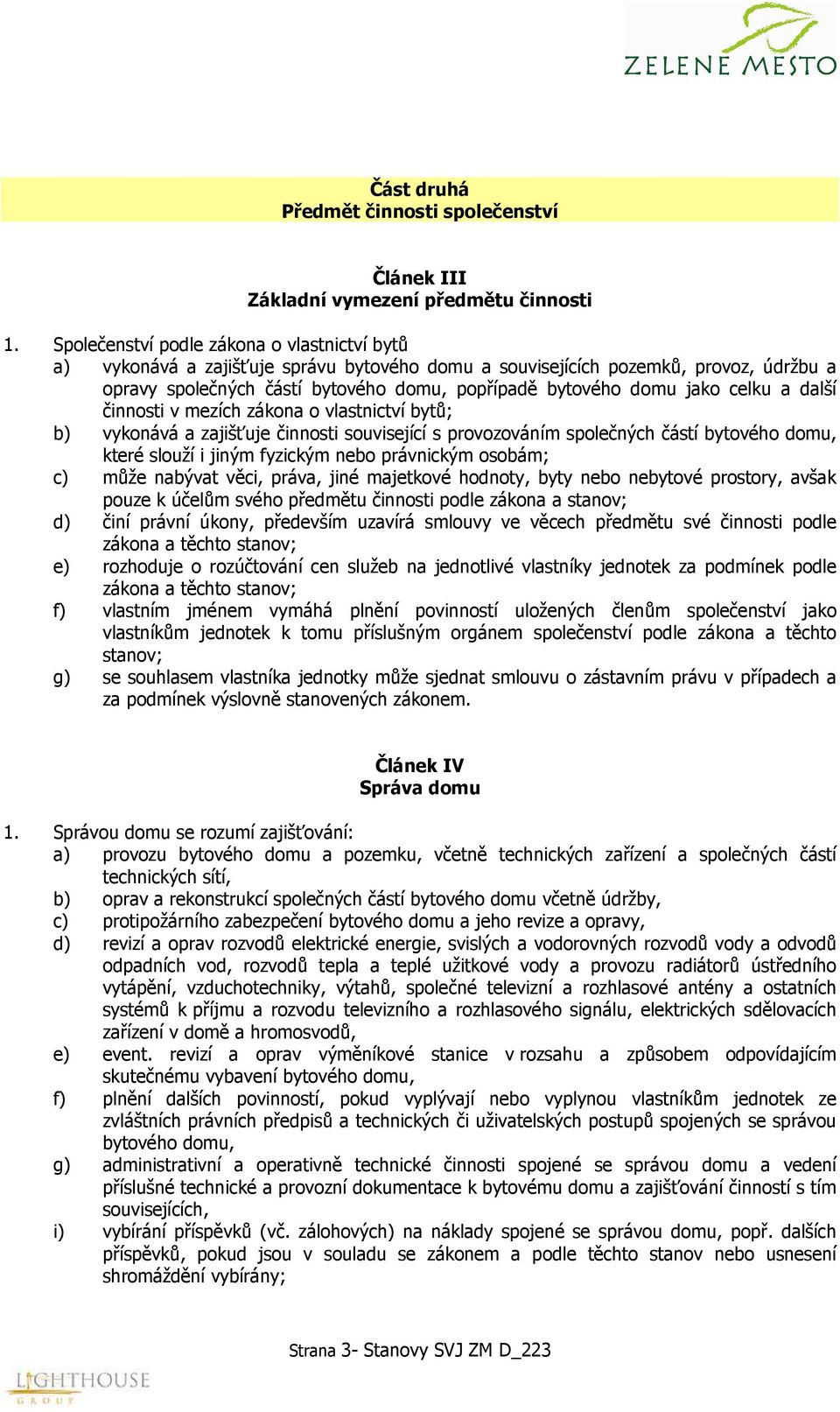 celku a další činnosti v mezích zákona o vlastnictví bytů; b) vykonává a zajišťuje činnosti související s provozováním společných částí bytového domu, které slouží i jiným fyzickým nebo právnickým