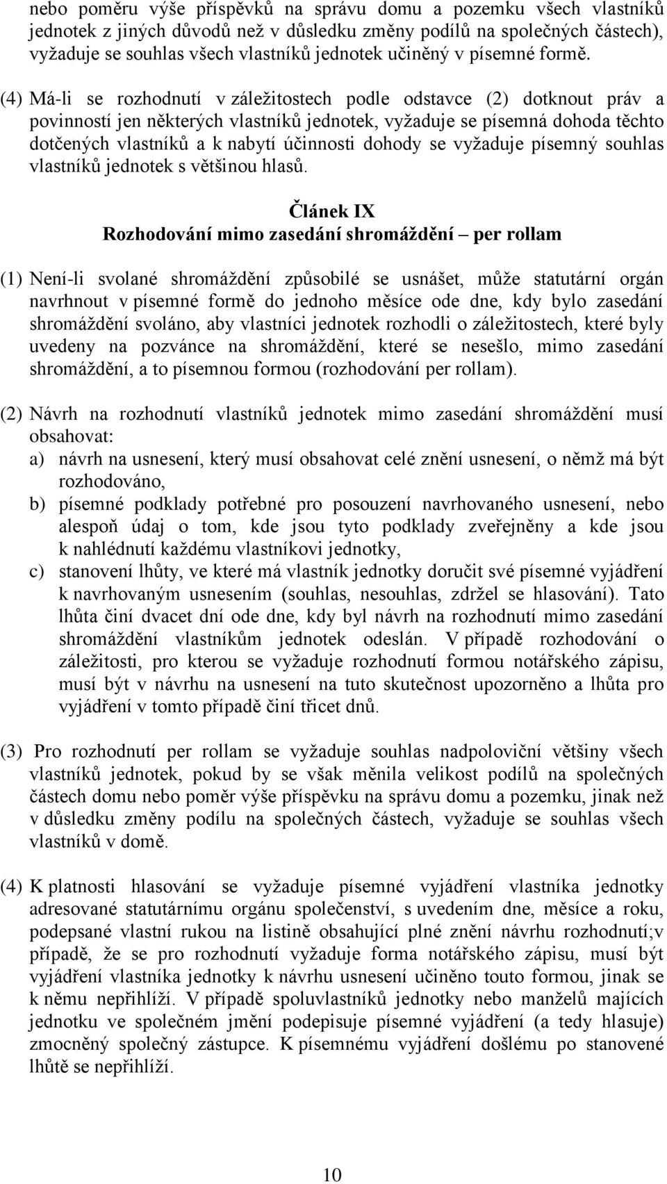 (4) Má-li se rozhodnutí v záležitostech podle odstavce (2) dotknout práv a povinností jen některých vlastníků jednotek, vyžaduje se písemná dohoda těchto dotčených vlastníků a k nabytí účinnosti