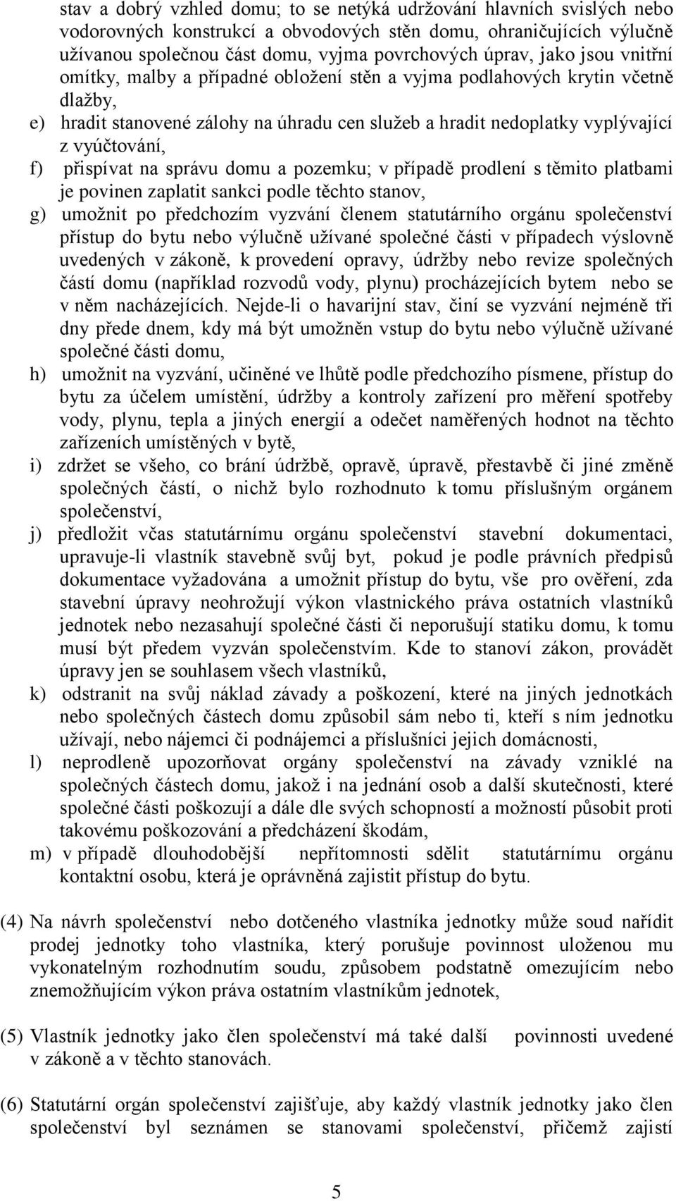 přispívat na správu domu a pozemku; v případě prodlení s těmito platbami je povinen zaplatit sankci podle těchto stanov, g) umožnit po předchozím vyzvání členem statutárního orgánu společenství