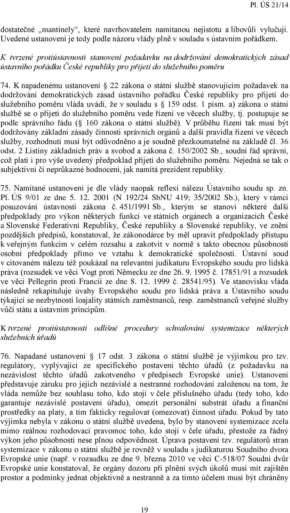 K napadenému ustanovení 22 zákona o státní službě stanovujícím požadavek na dodržování demokratických zásad ústavního pořádku České republiky pro přijetí do služebního poměru vláda uvádí, že v