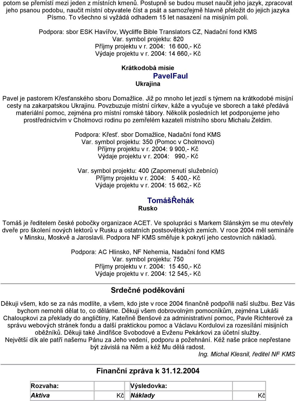 To všechno si vyţádá odhadem 15 let nasazení na misijním poli. Podpora: sbor ESK Havířov, Wycliffe Bible Translators CZ, Nadační fond KMS Var. symbol projektu: 820 Příjmy projektu v r.