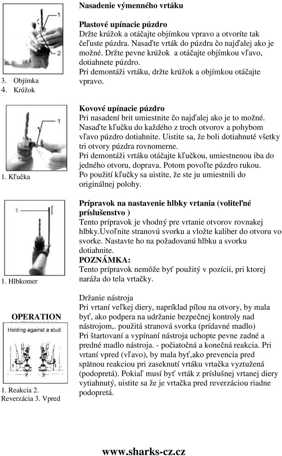 Držte pevne krúžok a otáčajte objímkou vľavo, dotiahnete púzdro. Pri demontáži vrtáku, držte krúžok a objímkou otáčajte vpravo.