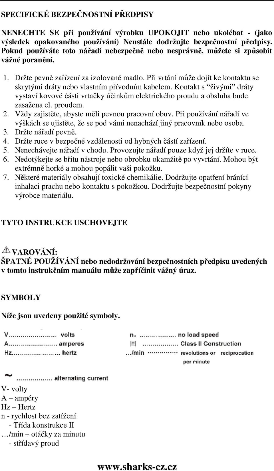 Při vrtání může dojít ke kontaktu se skrytými dráty nebo vlastním přívodním kabelem. Kontakt s živými dráty vystaví kovové části vrtačky účinkům elektrického proudu a obsluha bude zasažena el.