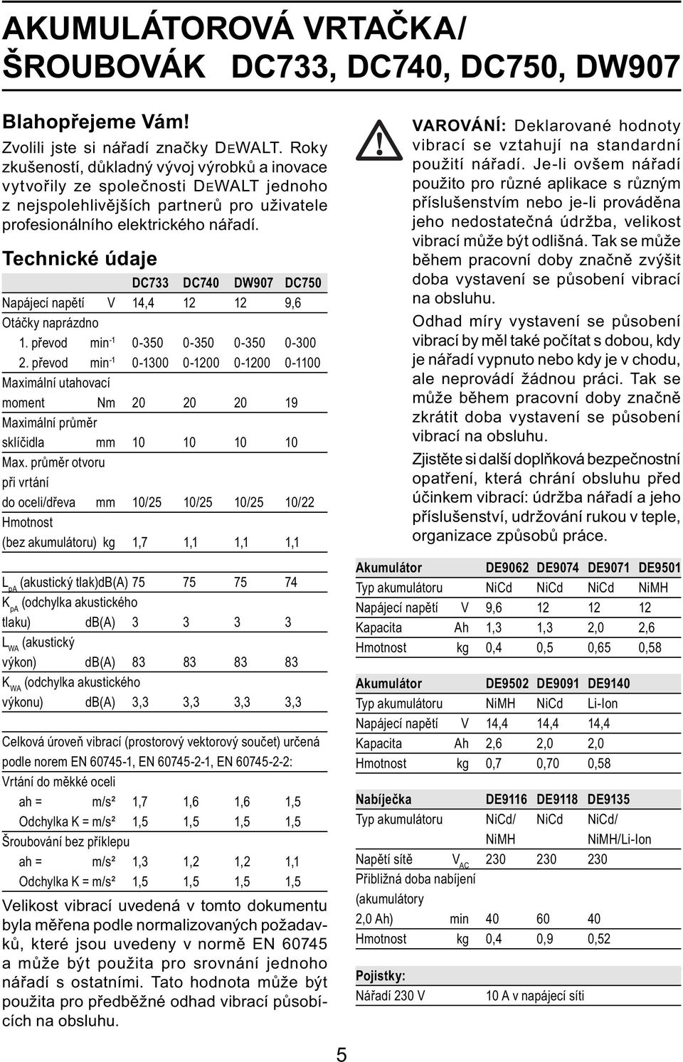 Technické údaje DC733 DC740 DW907 DC750 Napájecí napětí V 14,4 12 12 9,6 Otáčky naprázdno 1. převod min -1 0-350 0-350 0-350 0-300 2.