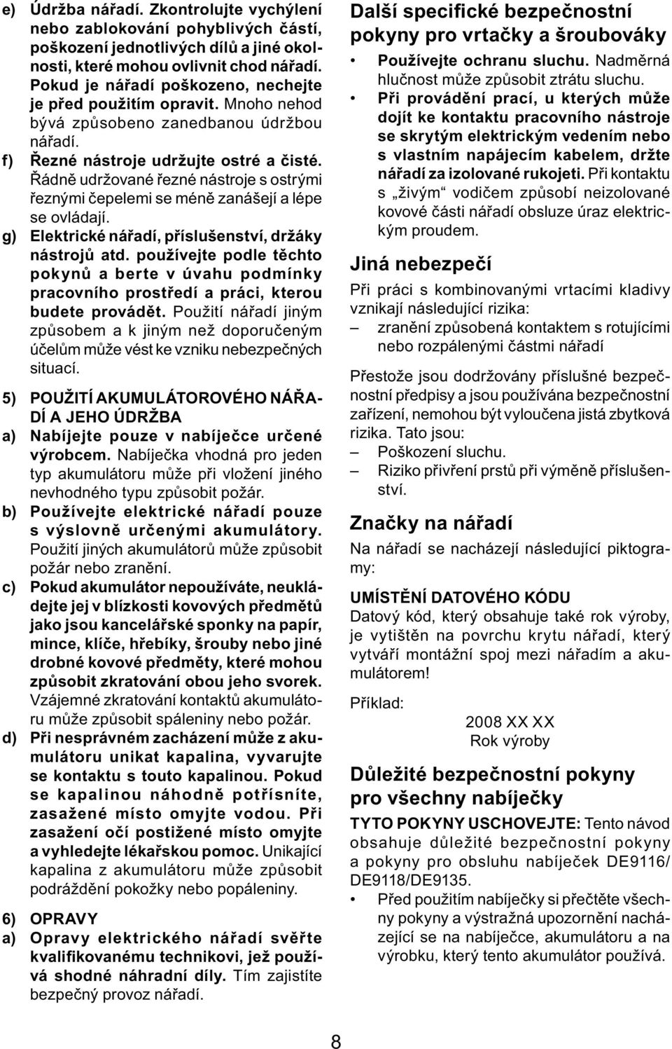 Řádně udržované řezné nástroje s ostrými řeznými čepelemi se méně zanášejí a lépe se ovládají. g) Elektrické nářadí, příslušenství, držáky nástrojů atd.